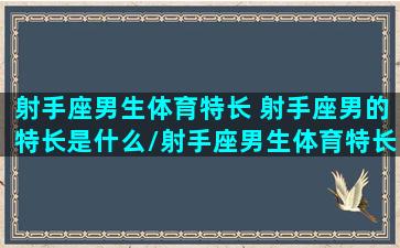 射手座男生体育特长 射手座男的特长是什么/射手座男生体育特长 射手座男的特长是什么-我的网站